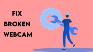 How to Fix Your Broken Webcam?